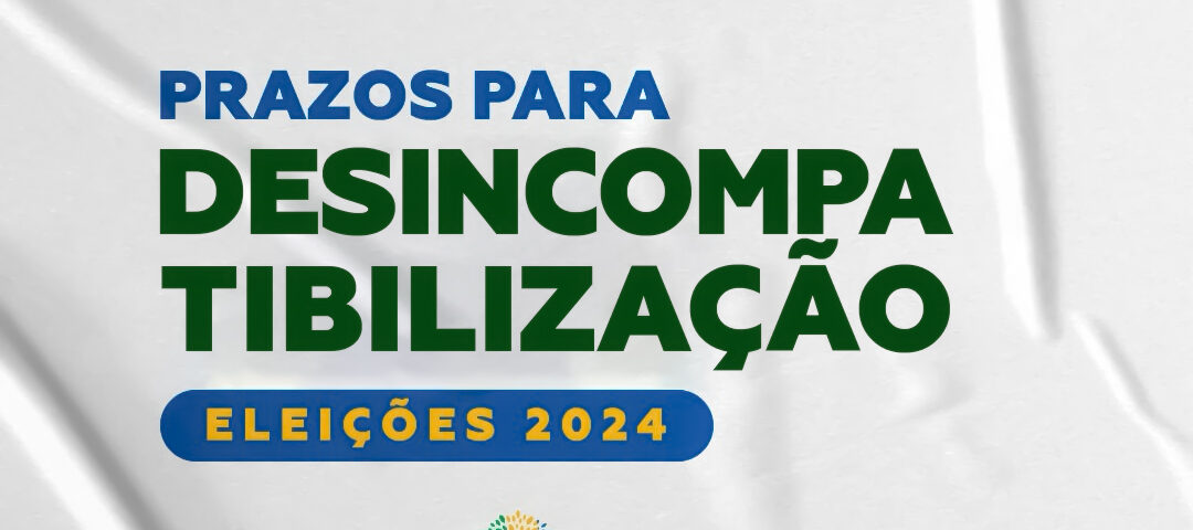 Prazos para Desincompatibilização - Eleições 2024 2 DESINCOMPATIBILIZACAO